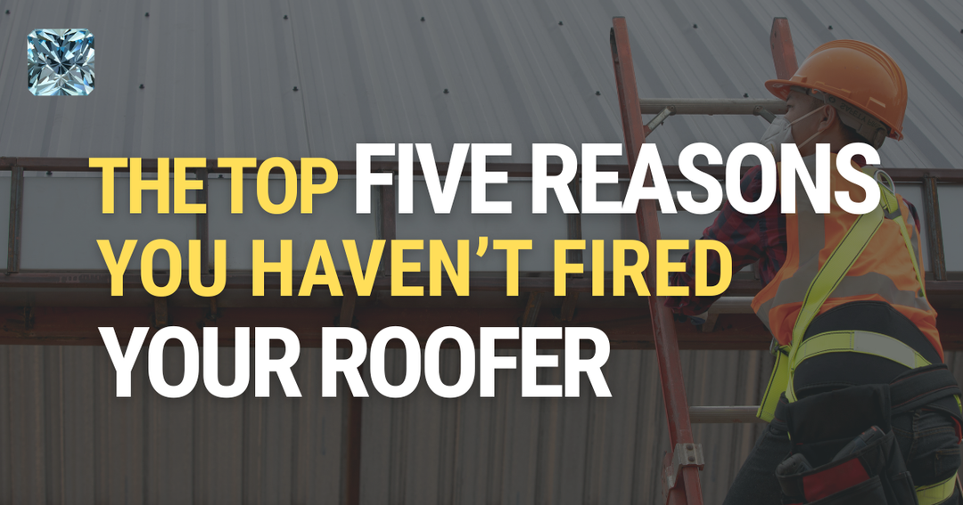 The Top Five Reasons You Haven’t Fired Your Roofer
