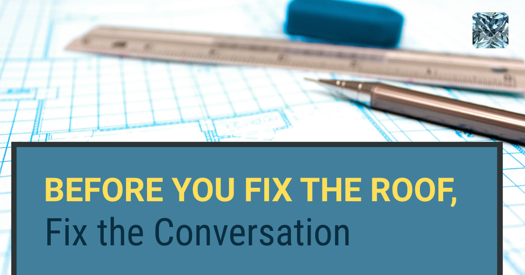 Before You Fix the Roof, Fix the Conversation