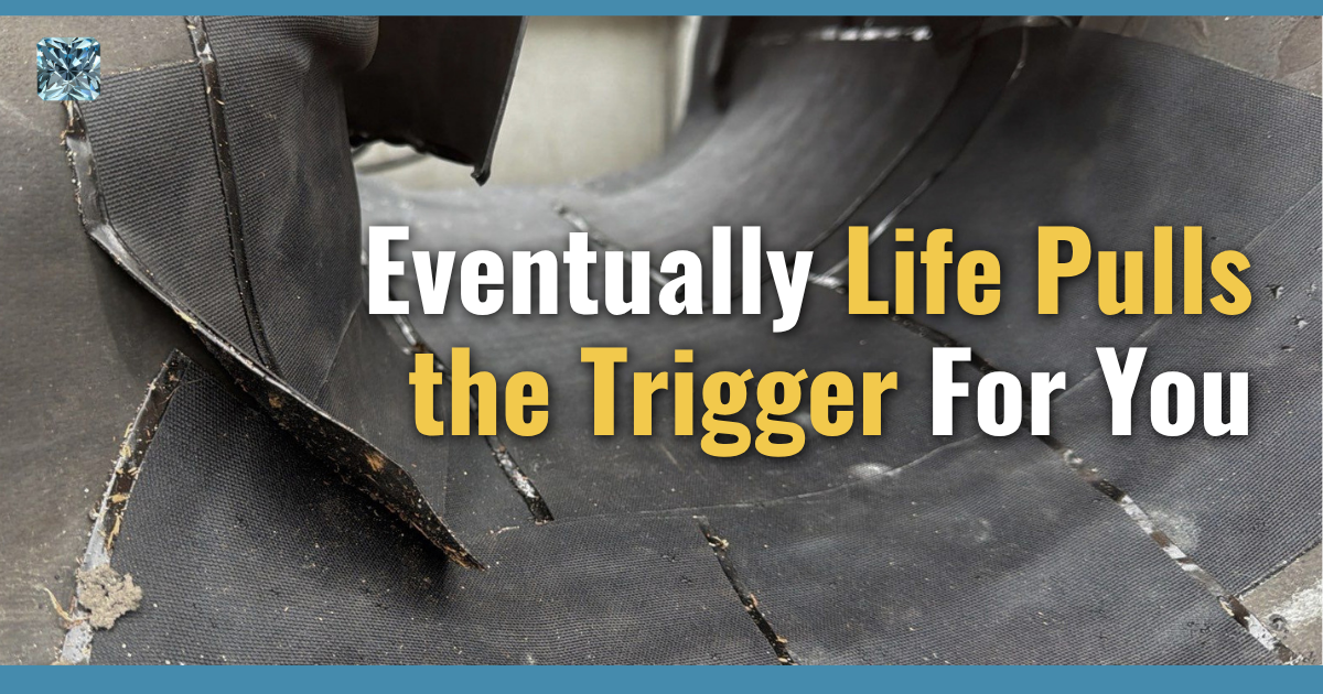 Eventually life pulls the trigger for you.